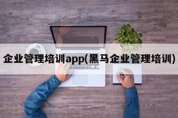 企业管理培训app(黑马企业管理培训)